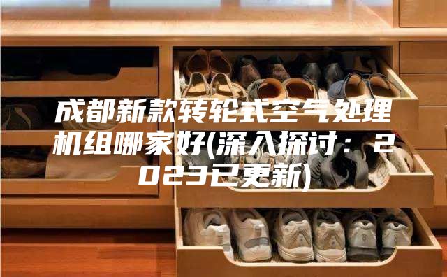 成都新款轉輪式空氣處理機組哪家好(深入探討:2023已更新)