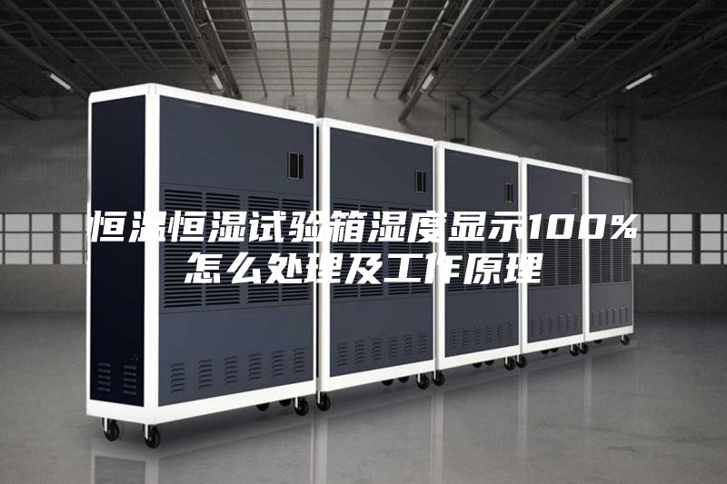 恒溫恒濕試驗箱濕度顯示100%怎么處理及工作原理