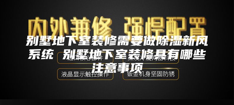 別墅地下室裝修需要做除濕新風(fēng)系統(tǒng) 別墅地下室裝修具有哪些注意事項(xiàng)