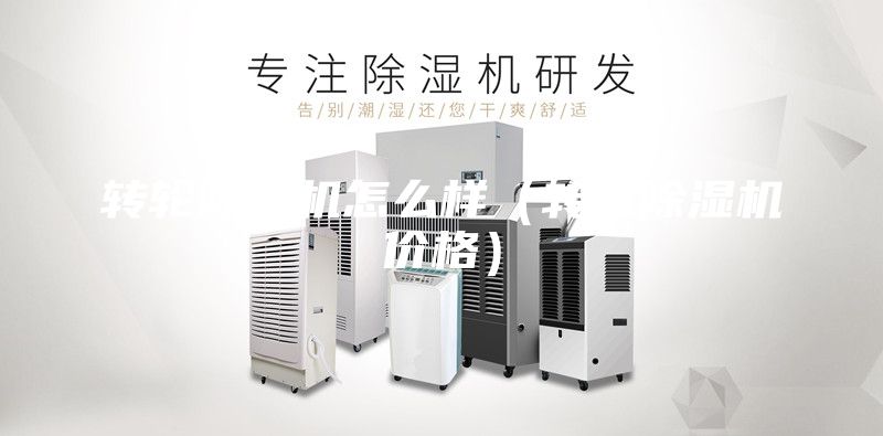 轉(zhuǎn)輪除濕機(jī)怎么樣(轉(zhuǎn)輪除濕機(jī)價(jià)格)