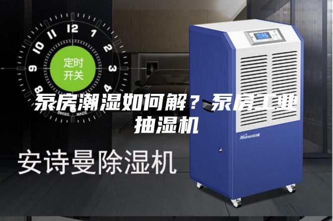 泵房潮濕如何解?泵房工業抽濕機