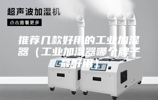推薦幾款好用的工業(yè)加濕器（工業(yè)加濕器哪個牌子最好用）