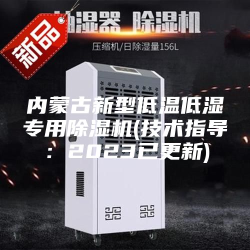 內(nèi)蒙古新型低溫低濕專用除濕機(jī)(技術(shù)指導(dǎo):2023已更新)