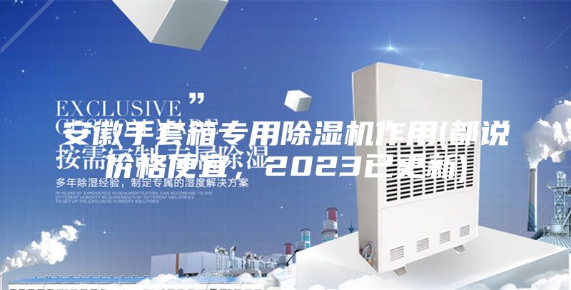 安徽手套箱專用除濕機作用(都說價格便宜,2023已更新)