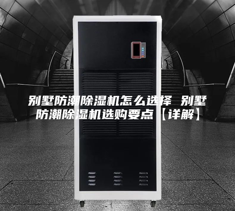 別墅防潮除濕機怎么選擇 別墅防潮除濕機選購要點【詳解】