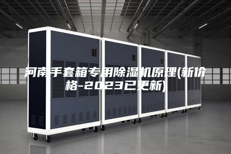 河南手套箱專用除濕機(jī)原理(新價(jià)格-2023已更新)