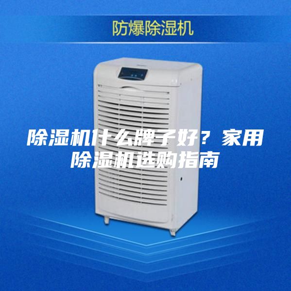 除濕機(jī)什么牌子好?家用除濕機(jī)選購(gòu)指南