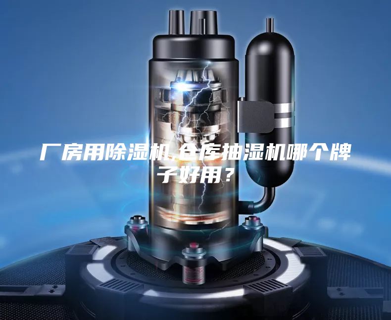 廠房用除濕機,倉庫抽濕機哪個牌子好用?
