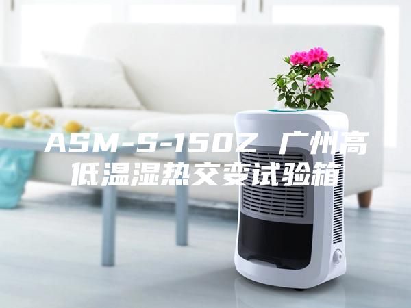 ASM-S-150Z 廣州高低溫濕熱交變試驗箱