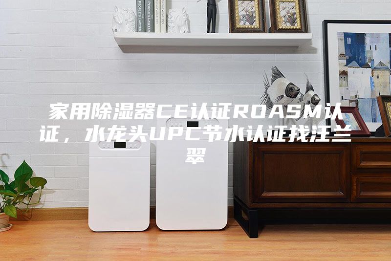 家用除濕器CE認證ROASM認證，水龍頭UPC節水認證找汪蘭翠