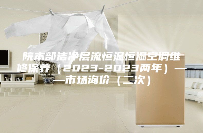 院本部潔凈層流恒溫恒濕空調(diào)維修保養(yǎng)（2023-2023兩年）——市場詢價(jià)（二次）