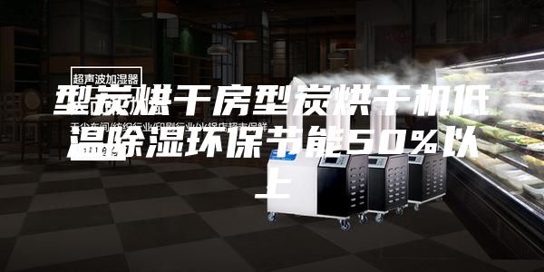 型炭烘干房型炭烘干機(jī)低溫除濕環(huán)保節(jié)能50%以上