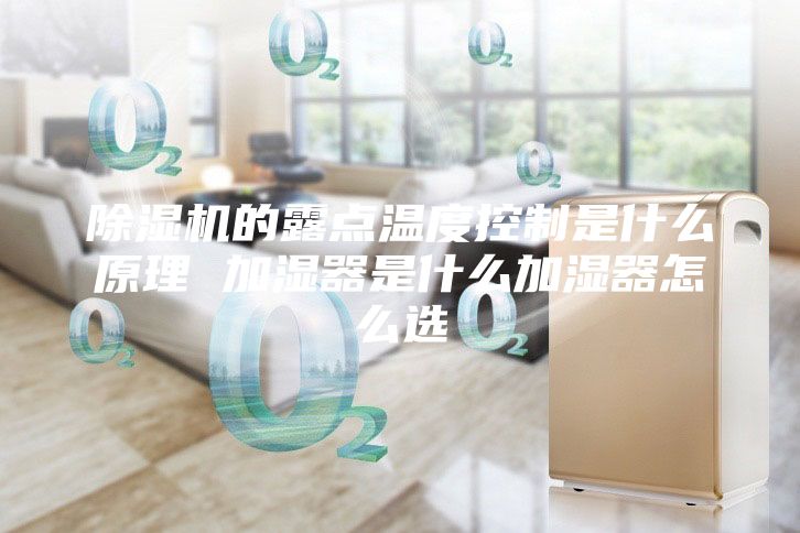 除濕機的露點溫度控制是什么原理 加濕器是什么加濕器怎么選