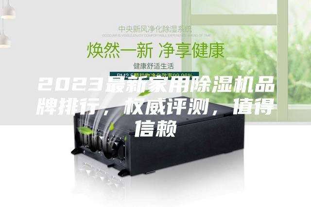 2023最新家用除濕機品牌排行，權(quán)威評測，值得信賴