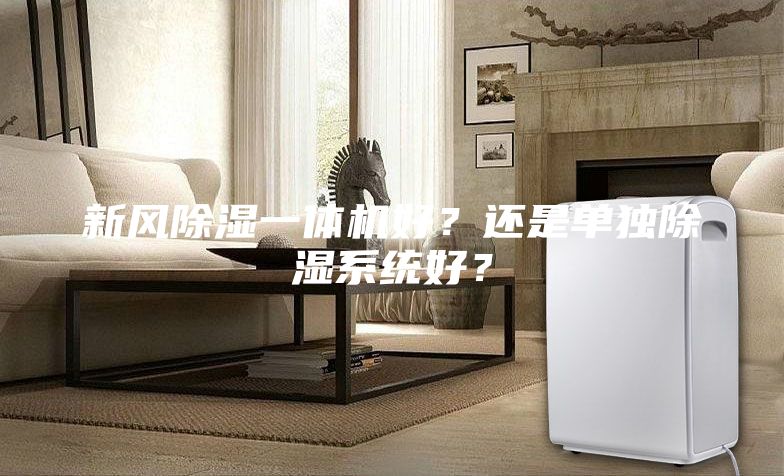 新風除濕一體機好?還是單獨除濕系統(tǒng)好?