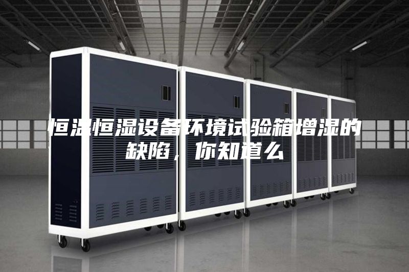 恒溫恒濕設備環境試驗箱增濕的缺陷,你知道么
