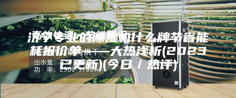 濟(jì)寧專業(yè)的除濕機(jī)什么牌節(jié)省能耗報(bào)價(jià)單——大熱淺析(2023已更新)(今日／熱評(píng))