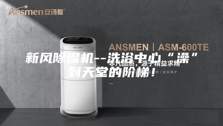 新風除濕機--洗浴中心“澡”到天堂的階梯!