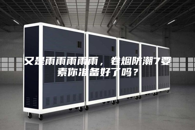 又是雨雨雨雨雨,卷煙防潮7要素你準備好了嗎?