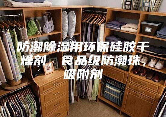 防潮除濕用環(huán)保硅膠干燥劑，食品級防潮珠，吸附劑