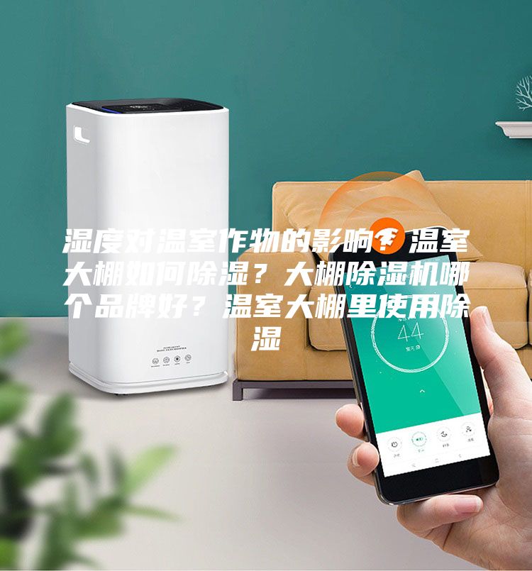 濕度對溫室作物的影響？溫室大棚如何除濕？大棚除濕機哪個品牌好？溫室大棚里使用除濕