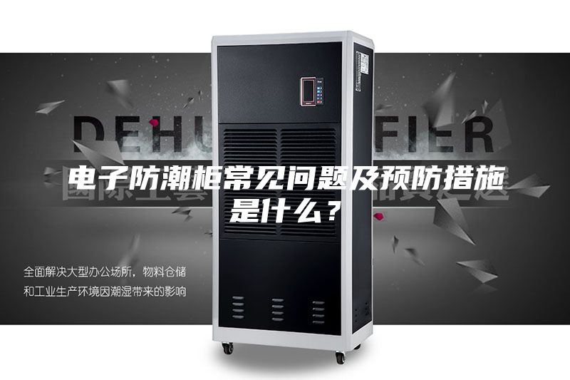 電子防潮柜常見問題及預防措施是什么？