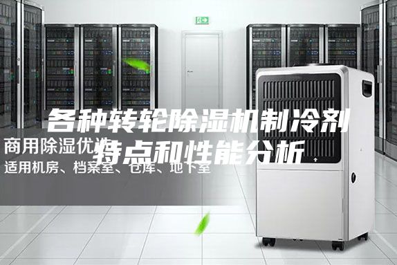 各種轉(zhuǎn)輪除濕機(jī)制冷劑特點(diǎn)和性能分析