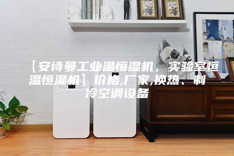 【安詩曼工業(yè)溫恒濕機，實驗室恒溫恒濕機】價格,廠家,換熱、制冷空調設備