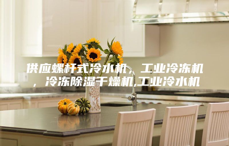 供應(yīng)螺桿式冷水機(jī)，工業(yè)冷凍機(jī)，冷凍除濕干燥機(jī),工業(yè)冷水機(jī)