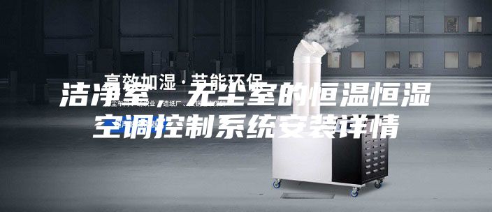 潔凈室，無塵室的恒溫恒濕空調控制系統(tǒng)安裝詳情