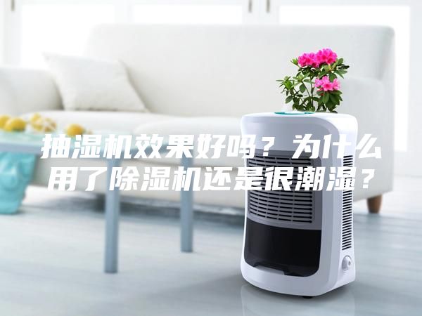 抽濕機效果好嗎？為什么用了除濕機還是很潮濕？