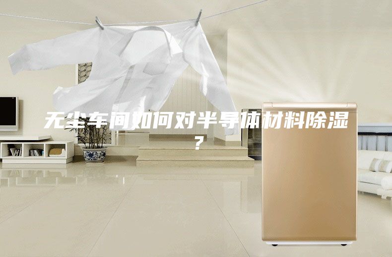 無塵車間如何對半導體材料除濕?