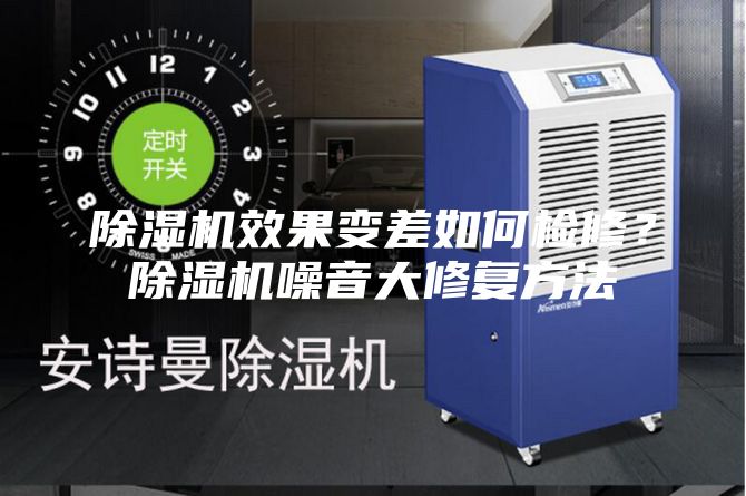 除濕機效果變差如何檢修？除濕機噪音大修復方法