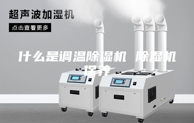 什么是調(diào)溫除濕機 除濕機保養(yǎng)
