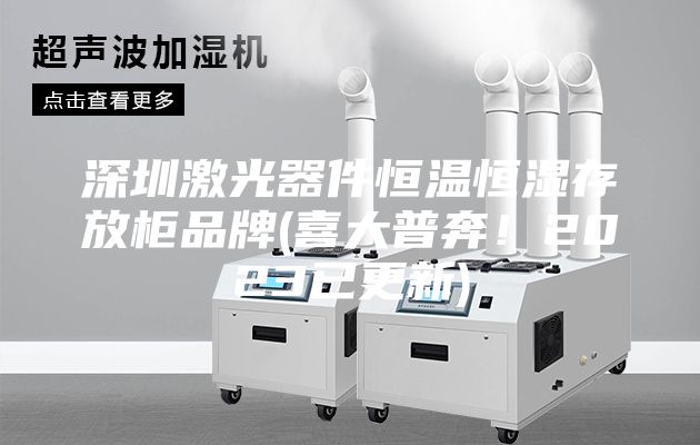 深圳激光器件恒溫恒濕存放柜品牌(喜大普奔!2023已更新)