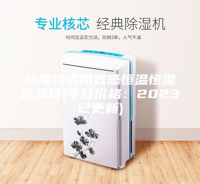 汕尾片式阻容感恒溫恒濕柜品牌(今日價格：2023已更新)