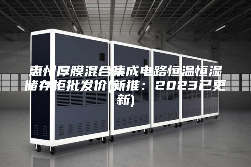 惠州厚膜混合集成電路恒溫恒濕儲存柜批發(fā)價(新推:2023已更新)