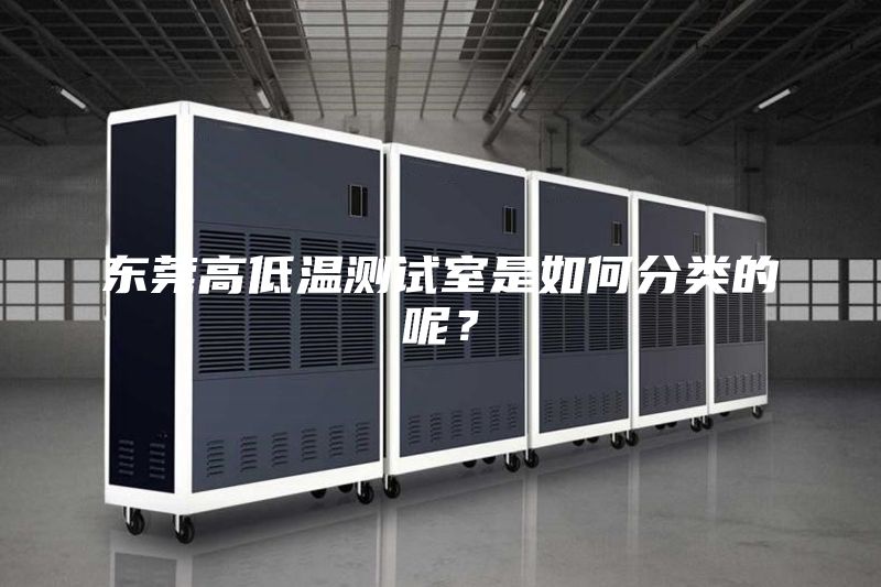 東莞高低溫測試室是如何分類的呢？
