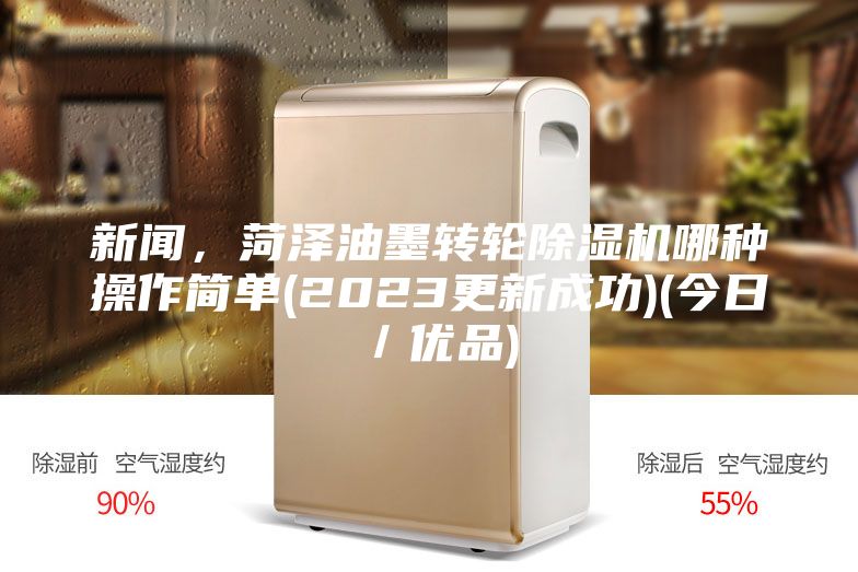 新聞，菏澤油墨轉(zhuǎn)輪除濕機(jī)哪種操作簡(jiǎn)單(2023更新成功)(今日／優(yōu)品)