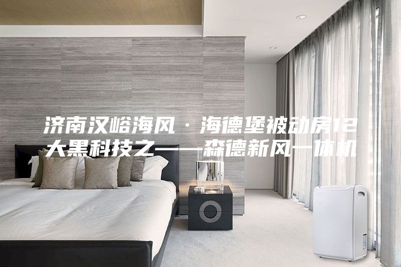 濟南漢峪海風·海德堡被動房12大黑科技之——森德新風一體機