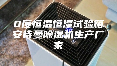 0度恒溫恒濕試驗箱安詩曼除濕機生產廠家