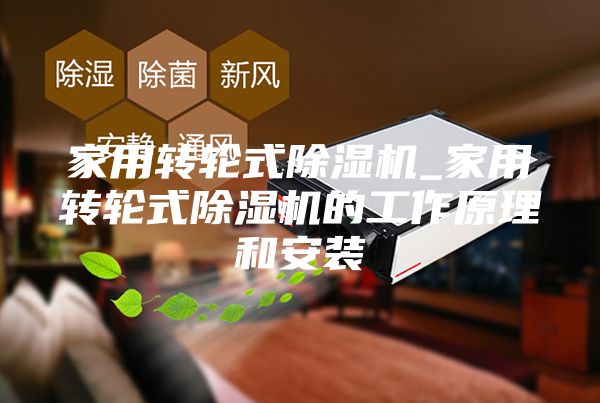 家用轉(zhuǎn)輪式除濕機_家用轉(zhuǎn)輪式除濕機的工作原理和安裝