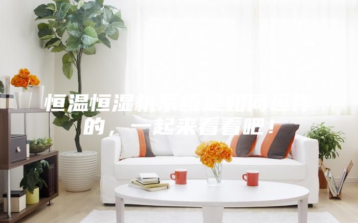 恒溫恒濕機系統(tǒng)是如何運作的，一起來看看吧！