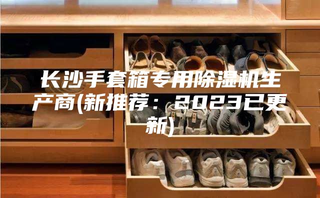長沙手套箱專用除濕機生產商(新推薦：2023已更新)