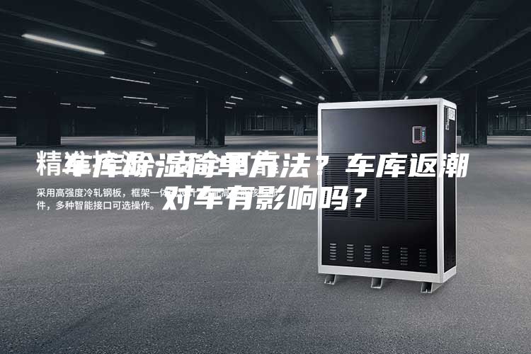 車(chē)庫(kù)除濕簡(jiǎn)單方法？車(chē)庫(kù)返潮對(duì)車(chē)有影響嗎？