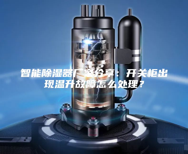 智能除濕器廠家分享：開關柜出現溫升故障怎么處理？