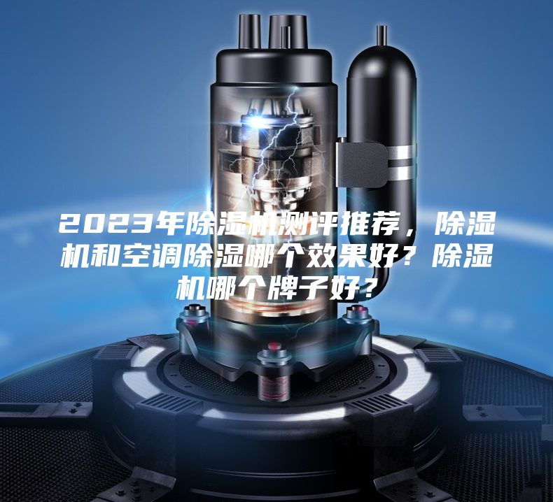 2023年除濕機測評推薦，除濕機和空調(diào)除濕哪個效果好？除濕機哪個牌子好？