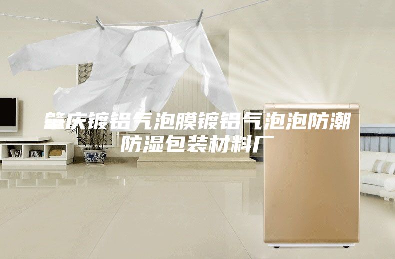 肇慶鍍鋁氣泡膜鍍鋁氣泡泡防潮防濕包裝材料廠