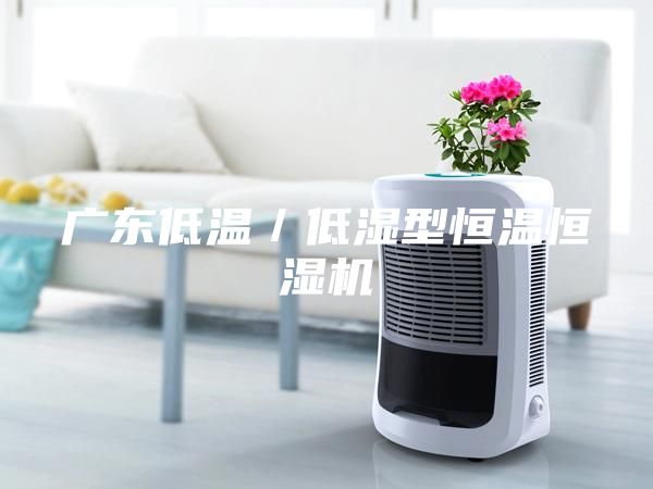 廣東低溫／低濕型恒溫恒濕機