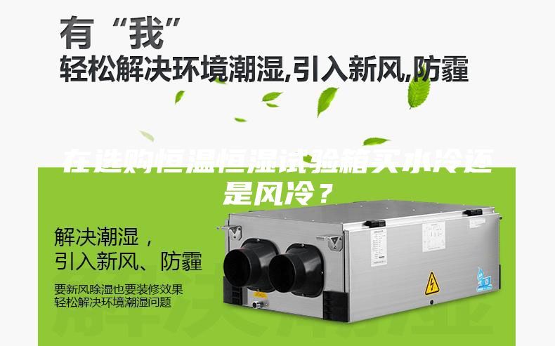 在選購恒溫恒濕試驗箱買水冷還是風冷？